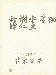 甜烂水蜜桃 黄牌红豆