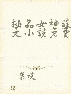 极品女神苏晴全文小说免费阅读