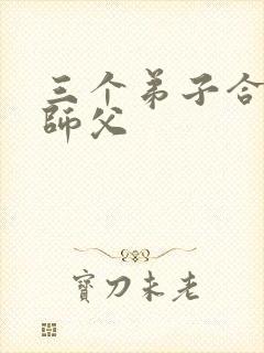 三个弟子合力弄师父