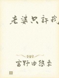 老婆只许我宠你