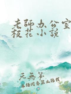 老师办公室狂肉校花小说