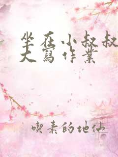 坐在小叔叔的巨大写作业