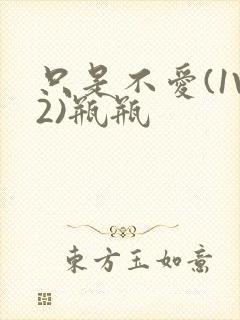 只是不爱(1V2)瓶瓶