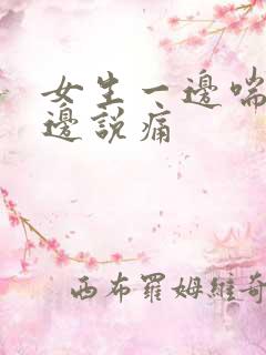 女生一边喘气一边说痛