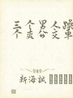 三个男人躁我一个爽公交车上