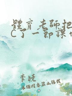体育老师把渺渺C了一节课作文