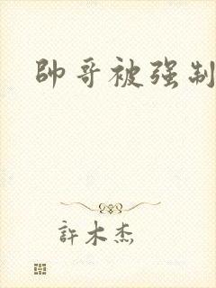 帅哥被强制榨精