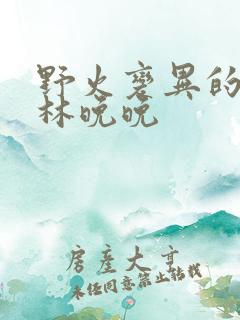 野火变异的父爱林晚晚