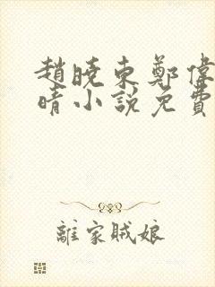 赵晓东郑伟吴雪晴小说免费阅读