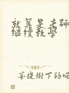 就算是老师也想继续教学