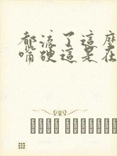 都流了这么多还嘴硬这是在车上