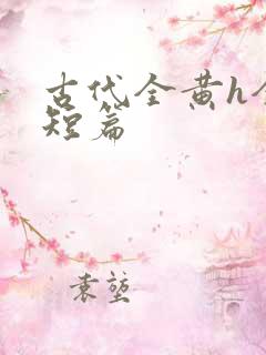 古代全黄h全肉短篇