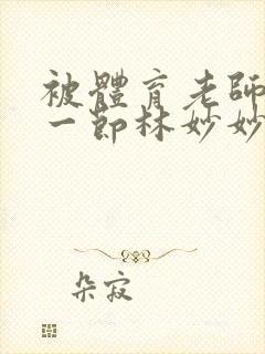 被体育老师c了一节林妙妙