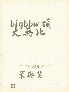 bigbbw硕大无比