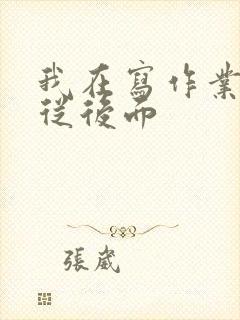 我在写作业叔叔从后面