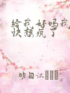 给我好吗我想你快想疯了