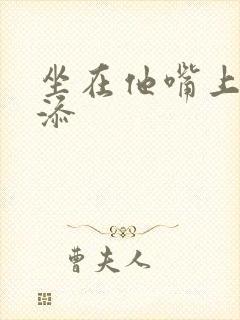 坐在他嘴上帮我添