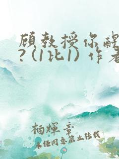 顾教授你醒了吗? (1比1) 作者:凡尘的月亮全文免费阅读