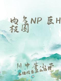 肉多NP 巨H校园