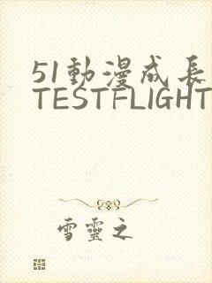51动漫成长人TESTFLIGHT IOS