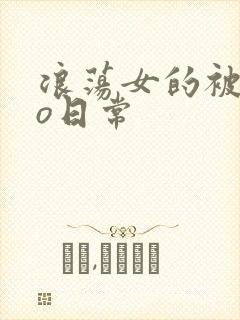 浪荡女的被cao日常