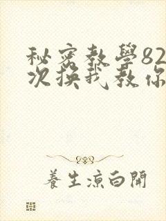 秘密教学82这次换我教你了SVIP