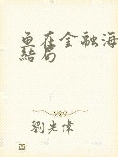 鱼在金融海啸中结局