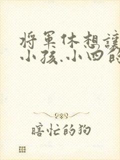 将军休想让我生小孩.小四的田园生活