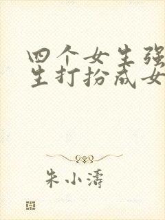 四个女生强制男生打扮成女生