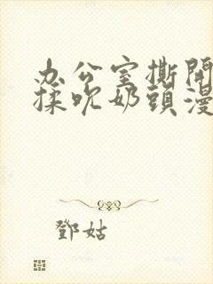 办公室撕开奶罩揉吮奶头漫画