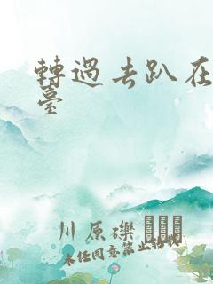 转过去趴在洗手台