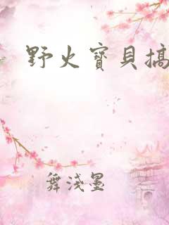 野火宝贝搞定你