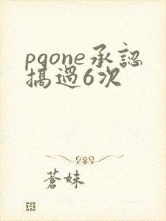 pgone承认搞过6次