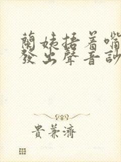 兰姨捂着嘴生怕发出声音吵