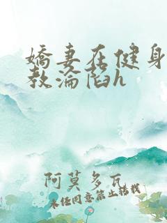 娇妻在健身房调教沦陷h