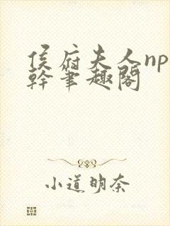 侯府夫人np高干笔趣阁