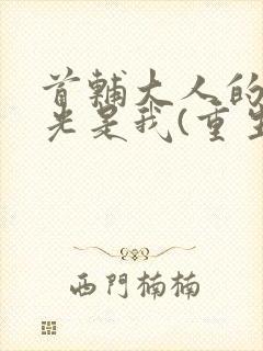 首辅大人的白月光是我(重生)