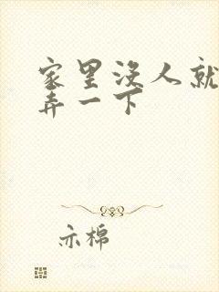 家里没人就让你弄一下