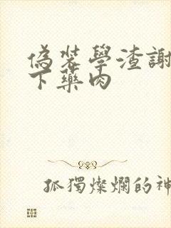 伪装学渣谢俞被下药肉