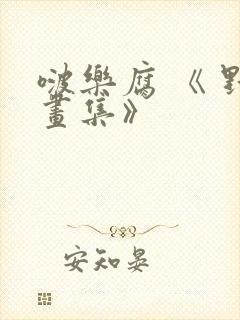 啵乐腐 《 野画集》