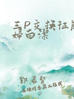 三P交换征服美妇白洁