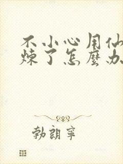 不小心用仙君修炼了怎么办