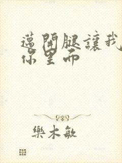 迈开腿让我看看你里面