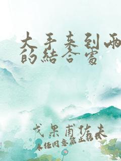 大手来到两个人的结合处