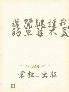 迈开腿让我捅你的草莓不盖被子