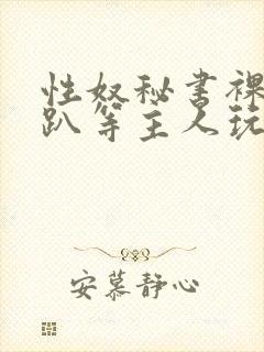 性奴秘书裸侍跪趴等主人玩