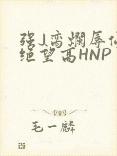 强J脔烂辱侵犯绝望高HNP
