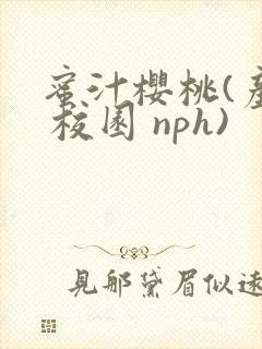 蜜汁樱桃(产奶 校园 nph)