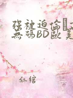 强被迫伦姧高潮无码BD欧美视频