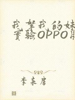 我拿我的妹妹做实验OPPO版
